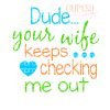 Dude Your Wife Keeps Checking Me Out SVG Dude Your Wife Keeps Checking Me Out SVG
